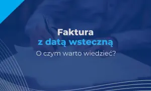 Czy można wystawić fakturę wstecz? Sprawdź, co musisz wiedzieć